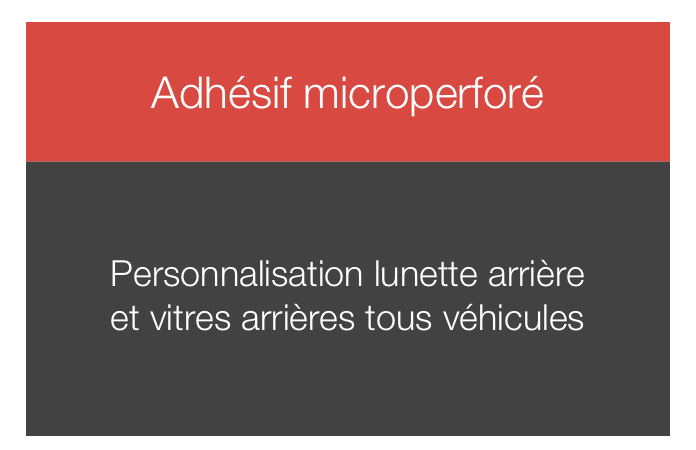 
Adhésif microperforé



Personnalisation lunette arrière
et vitres arrières tous véhicules

